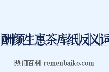 酬颜生惠茶库纸反义词是什么意思的图片